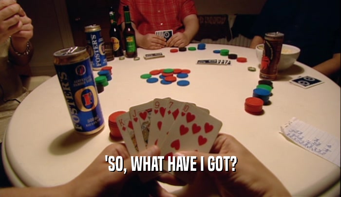 'SO, WHAT HAVE I GOT?  