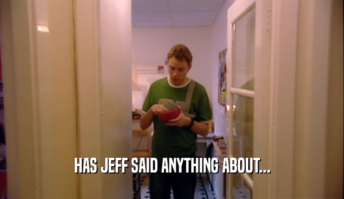 HAS JEFF SAID ANYTHING ABOUT...  