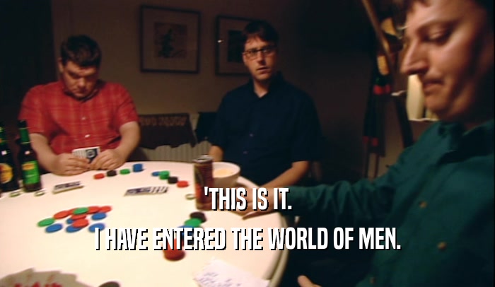 'THIS IS IT. I HAVE ENTERED THE WORLD OF MEN. 