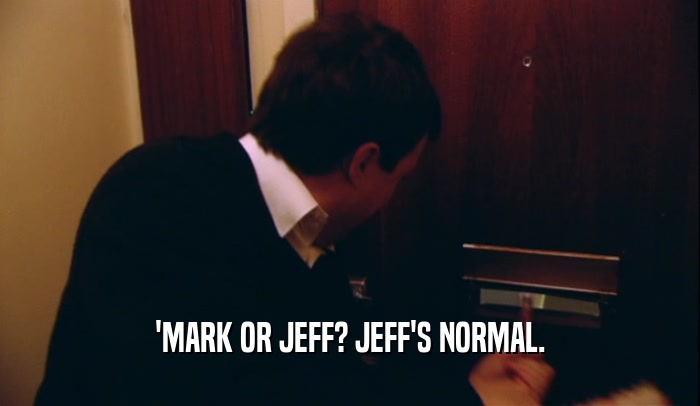 'MARK OR JEFF? JEFF'S NORMAL.  