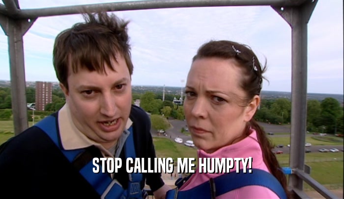 STOP CALLING ME HUMPTY!
  