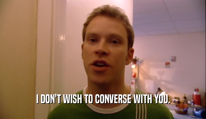 I DON'T WISH TO CONVERSE WITH YOU.  