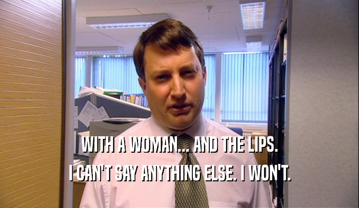 WITH A WOMAN... AND THE LIPS. I CAN'T SAY ANYTHING ELSE. I WON'T. 