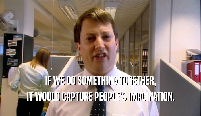 IF WE DO SOMETHING TOGETHER, IT WOULD CAPTURE PEOPLE'S IMAGINATION. 