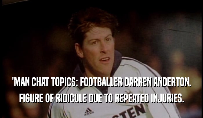 'MAN CHAT TOPICS: FOOTBALLER DARREN ANDERTON. FIGURE OF RIDICULE DUE TO REPEATED INJURIES. 