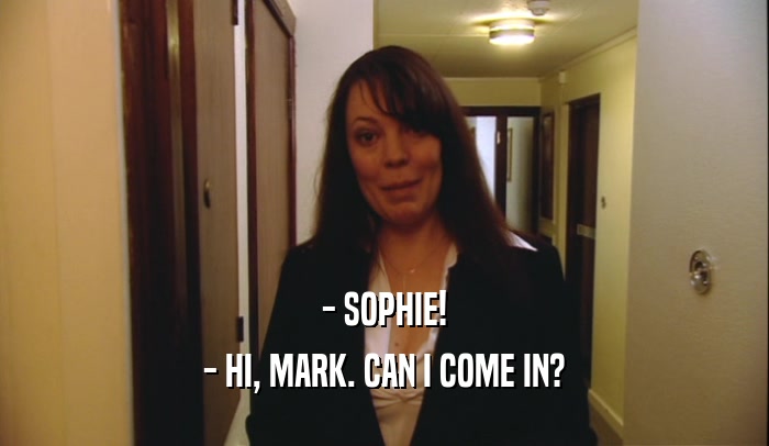 - SOPHIE! - HI, MARK. CAN I COME IN? 
