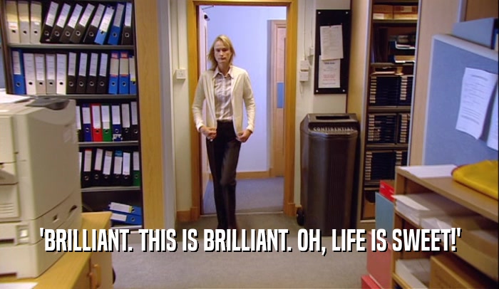 'BRILLIANT. THIS IS BRILLIANT. OH, LIFE IS SWEET!'  