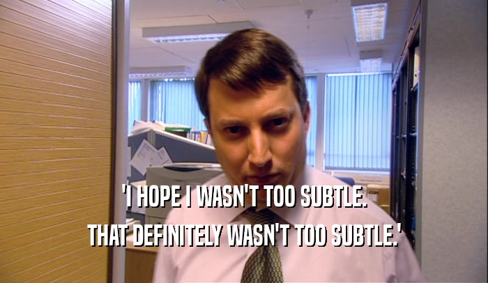 'I HOPE I WASN'T TOO SUBTLE. THAT DEFINITELY WASN'T TOO SUBTLE.' 