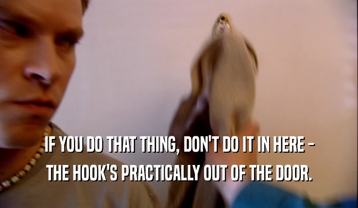 IF YOU DO THAT THING, DON'T DO IT IN HERE -
 THE HOOK'S PRACTICALLY OUT OF THE DOOR.
 