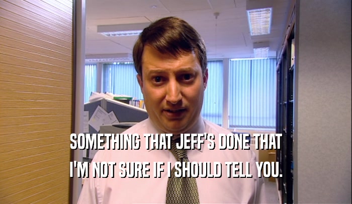 SOMETHING THAT JEFF'S DONE THAT I'M NOT SURE IF I SHOULD TELL YOU. 