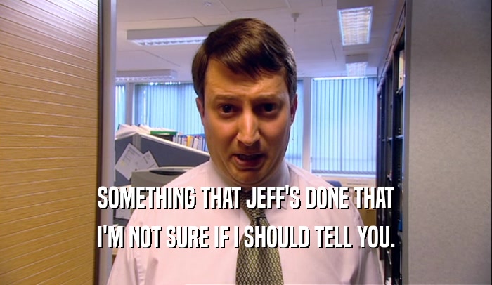 SOMETHING THAT JEFF'S DONE THAT I'M NOT SURE IF I SHOULD TELL YOU. 