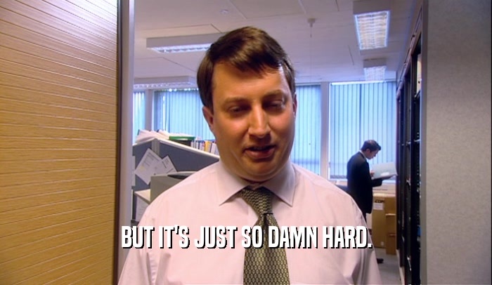 BUT IT'S JUST SO DAMN HARD.  
