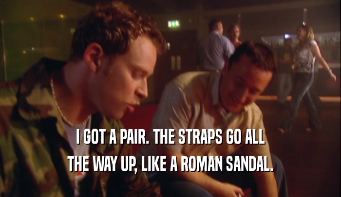 I GOT A PAIR. THE STRAPS GO ALL THE WAY UP, LIKE A ROMAN SANDAL. 