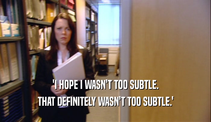'I HOPE I WASN'T TOO SUBTLE. THAT DEFINITELY WASN'T TOO SUBTLE.' 