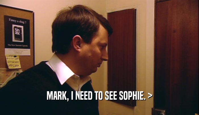 MARK, I NEED TO SEE SOPHIE. >  