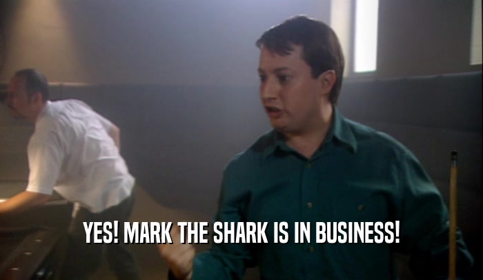 YES! MARK THE SHARK IS IN BUSINESS!  