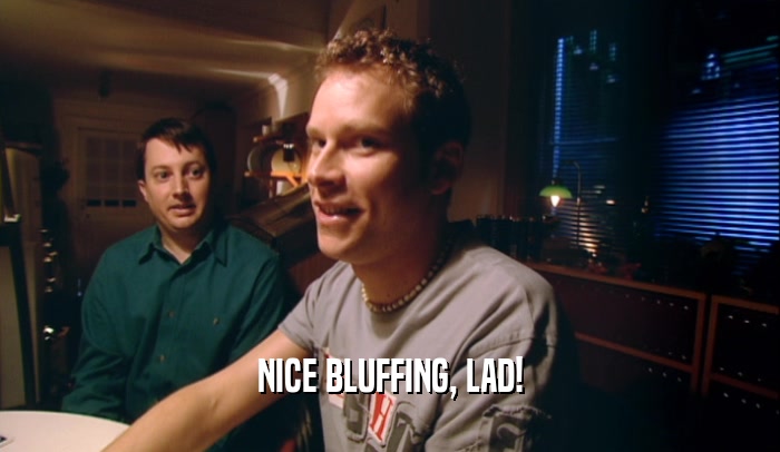 NICE BLUFFING, LAD!  
