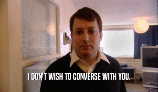 I DON'T WISH TO CONVERSE WITH YOU.  