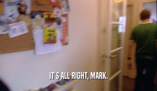 IT'S ALL RIGHT, MARK.  