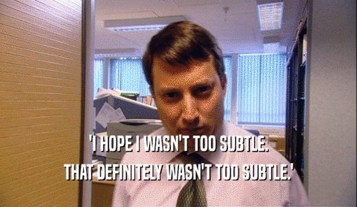 'I HOPE I WASN'T TOO SUBTLE. THAT DEFINITELY WASN'T TOO SUBTLE.' 