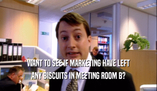 WANT TO SEE IF MARKETING HAVE LEFT ANY BISCUITS IN MEETING ROOM B? 