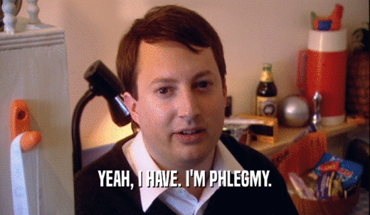 YEAH, I HAVE. I'M PHLEGMY.  