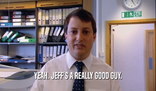 YEAH. JEFF'S A REALLY GOOD GUY.  