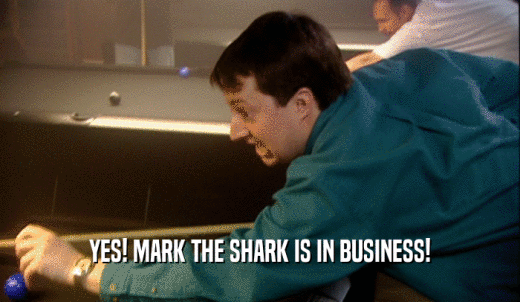 YES! MARK THE SHARK IS IN BUSINESS!  