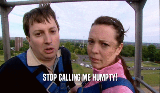STOP CALLING ME HUMPTY!  