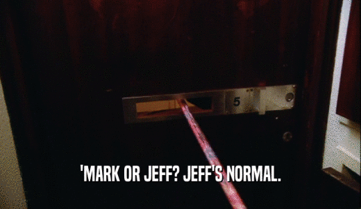 'MARK OR JEFF? JEFF'S NORMAL.  