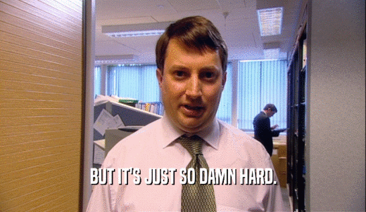 BUT IT'S JUST SO DAMN HARD.  