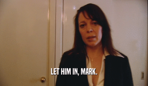 LET HIM IN, MARK.  