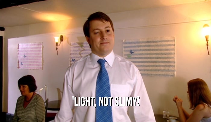 'LIGHT, NOT SLIMY!  