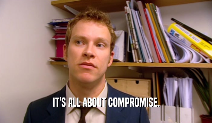 IT'S ALL ABOUT COMPROMISE.  