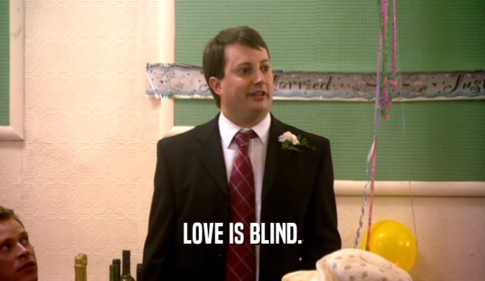 LOVE IS BLIND.
  
