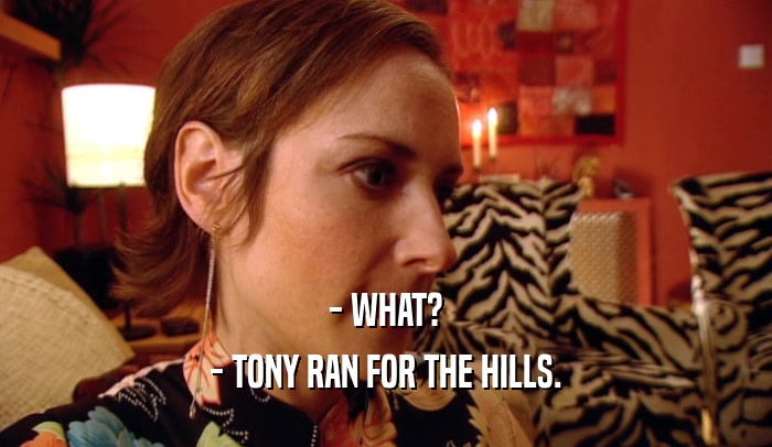 - WHAT? - TONY RAN FOR THE HILLS. 