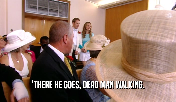 'THERE HE GOES, DEAD MAN WALKING.  