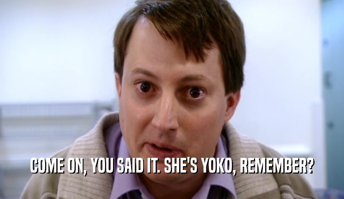 COME ON, YOU SAID IT. SHE'S YOKO, REMEMBER?  
