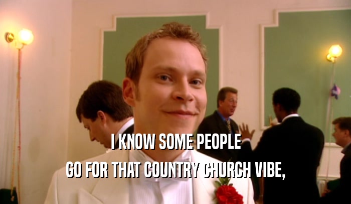 I KNOW SOME PEOPLE GO FOR THAT COUNTRY CHURCH VIBE, 