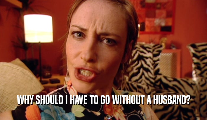 WHY SHOULD I HAVE TO GO WITHOUT A HUSBAND?  