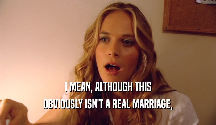 I MEAN, ALTHOUGH THIS OBVIOUSLY ISN'T A REAL MARRIAGE, 
