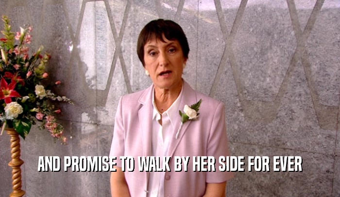 AND PROMISE TO WALK BY HER SIDE FOR EVER  