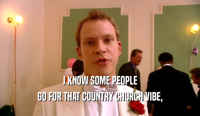 I KNOW SOME PEOPLE GO FOR THAT COUNTRY CHURCH VIBE, 