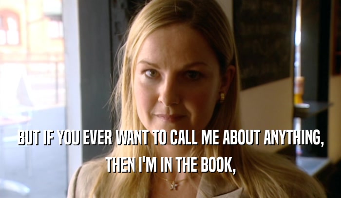 BUT IF YOU EVER WANT TO CALL ME ABOUT ANYTHING, THEN I'M IN THE BOOK, 