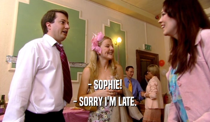 - SOPHIE!
 - SORRY I'M LATE.
 