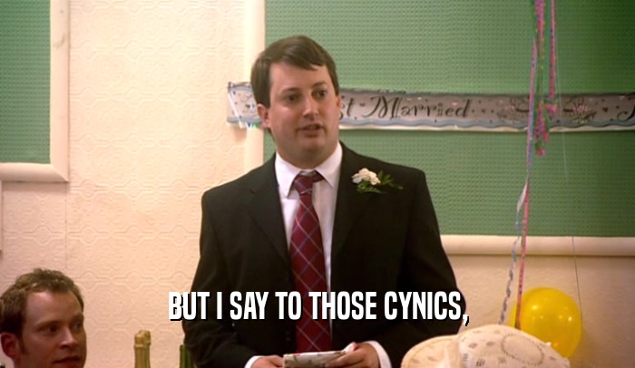 BUT I SAY TO THOSE CYNICS,  