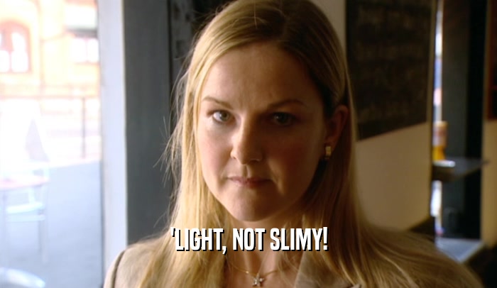 'LIGHT, NOT SLIMY!  