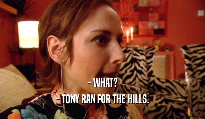 - WHAT? - TONY RAN FOR THE HILLS. 