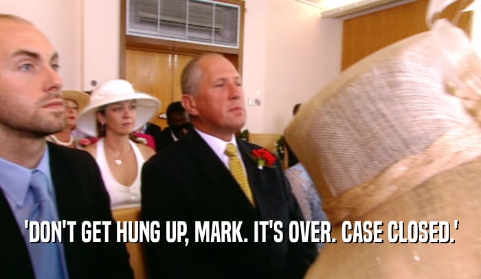 'DON'T GET HUNG UP, MARK. IT'S OVER. CASE CLOSED.'  