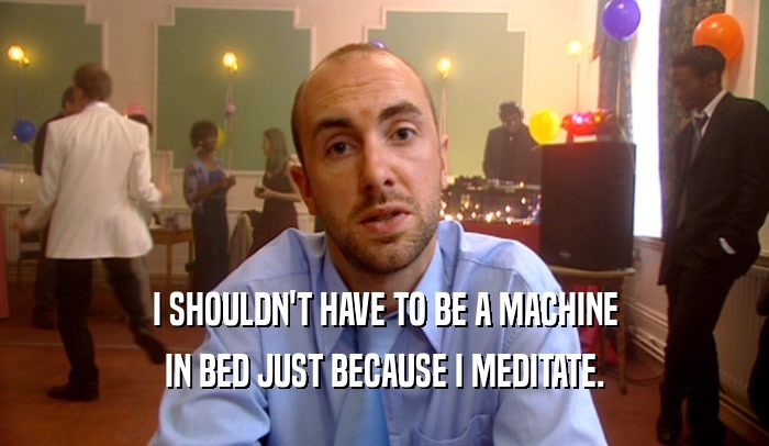 I SHOULDN'T HAVE TO BE A MACHINE IN BED JUST BECAUSE I MEDITATE. 